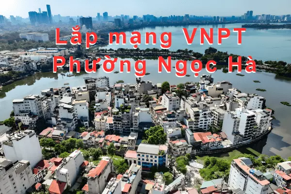 Lắp mạng VNPT Phường Ngọc Hà, Hà Nội nhiều ưu đãi hấp dẫn
